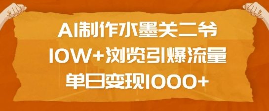 AI制作水墨关二爷，10W+浏览引爆流量，单日变现1k