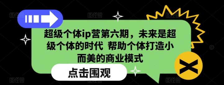 超级个体ip营第六期，未来是超级个体的时代 ?帮助个体打造小而美的商业模式
