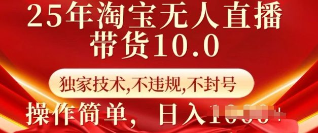 25年淘宝无人直播带货10.0 ? 独家技术，不违规，不封号，操作简单，日入多张【揭秘】