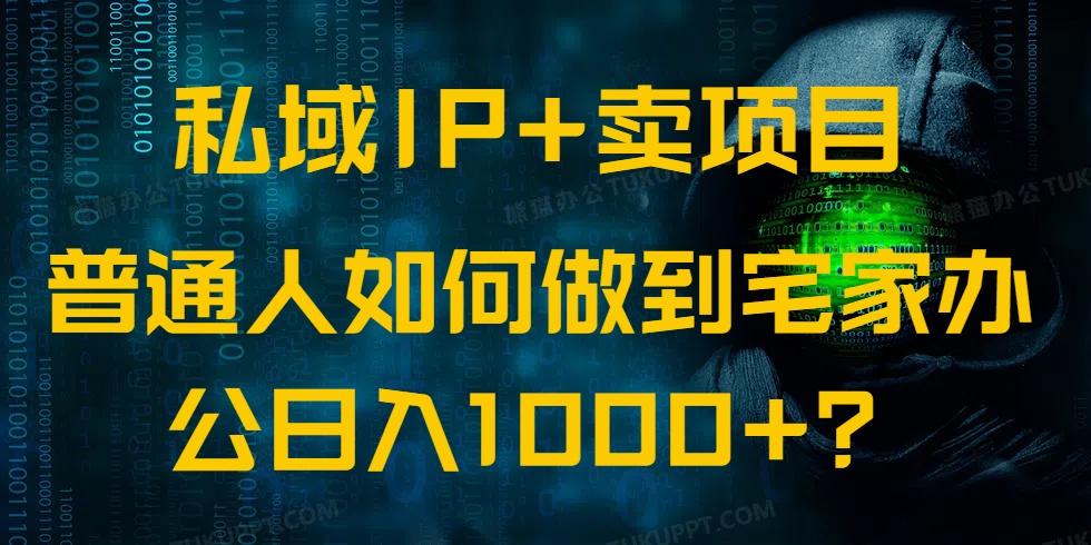 私域IP+卖项目，普通人如何做到宅家办公实现日入1000+