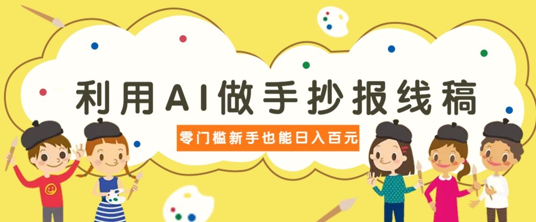 利用AI做手抄报线稿，需求大复购高，零成本新手也能轻松日赚百元