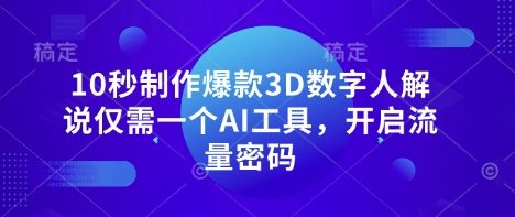10秒制作爆款3D数字人解说仅需一个AI工具，开启流量密码
