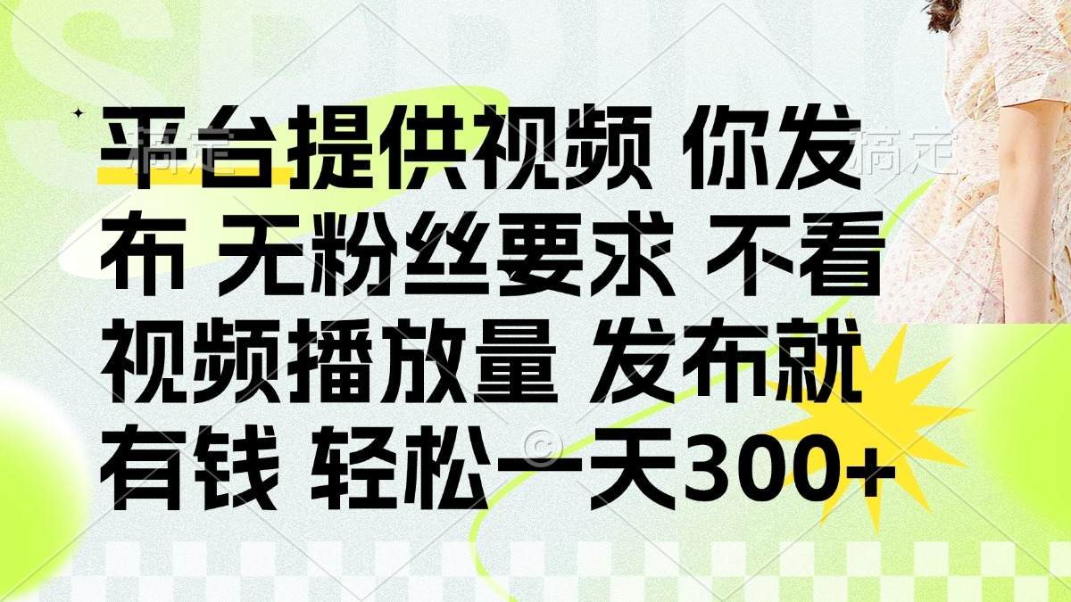 发布平台提供视频就有钱 无粉丝要求 不看视频播放量 发布就有钱 一天300+