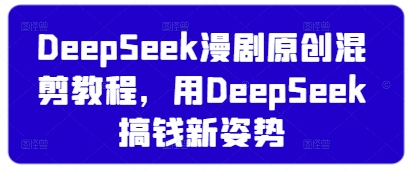 DeepSeek漫剧原创混剪教程，用DeepSeek搞钱新姿势