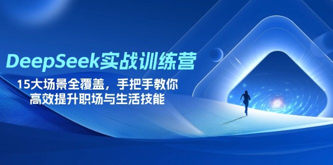 DeepSeek实战训练营，15大场景全覆盖，手把手教你高效提升职场与生活技能