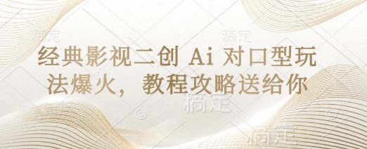 经典影视二创 Ai 对口型玩法爆火，教程攻略送给你