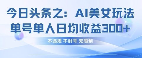 今日头条之AI美女玩法单号单人日均收益3张+，不违规 不封号 无限制
