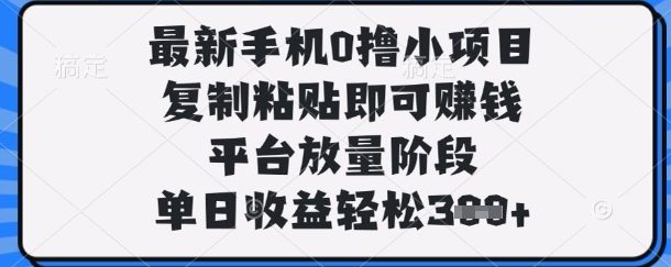 最新手机0撸小项目，复制粘贴即可挣钱，平台放量阶段，单日收益轻松3张+【揭秘】