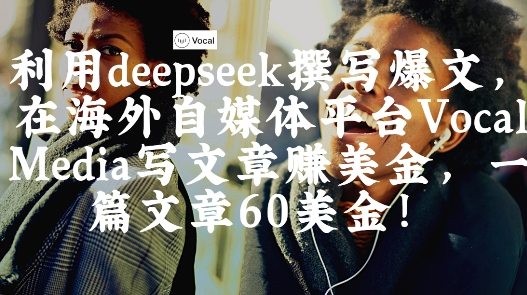 出海搞钱！利用deepseek撰写爆文，在海外自媒体平台Vocal Media写文章挣美金，一篇文章60刀