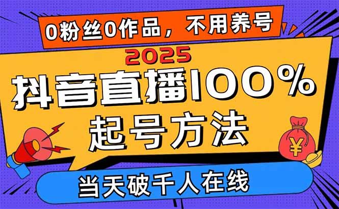 2025抖音直播100%起号方法，0粉丝0作品当天破千人在线 可配合多种变现方式