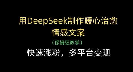 用DeepSeek制作暖心治愈情感文案，快速涨粉，多平台变现
