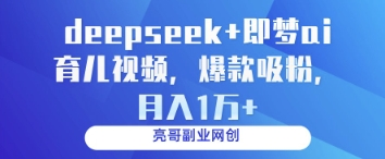 deepseek+即梦ai育儿视频，爆款吸粉，月入1w