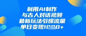 利用AI制作与古人对话的视频，最新玩法引爆流量，单日变现1k