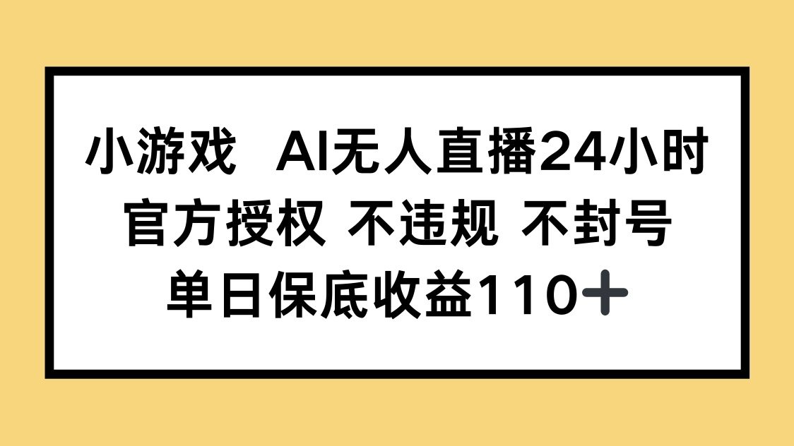 小游戏AI无人直播，官方授权 不违规 不封号，单日保底收益110+