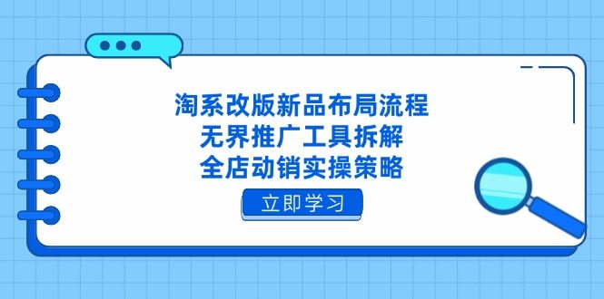 淘系改版新品布局流程，无界推广工具拆解，全店动销实操策略
