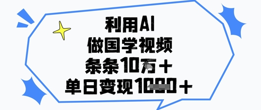 利用AI做国学视频，条条点赞10w+，单日变现1k+