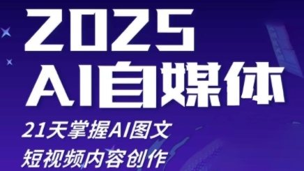 2025自媒体系统实战训练营，21天掌握AI图文短视频内容创作