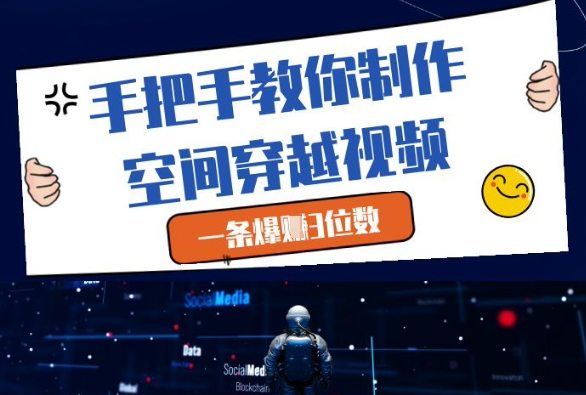 手把手教你制作空间穿越视频，一条爆挣3位数