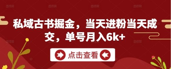 私域古书掘金，当天进粉当天成交，单号月入6k+