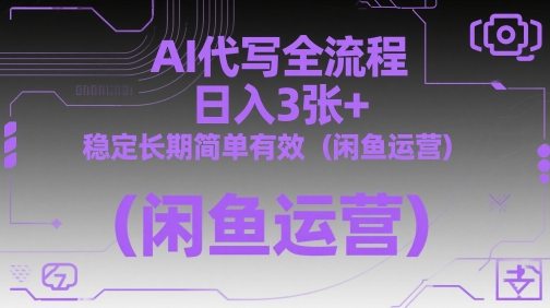 AI代写全流程，日入3张+，稳定长期简单有效(闲鱼运营)