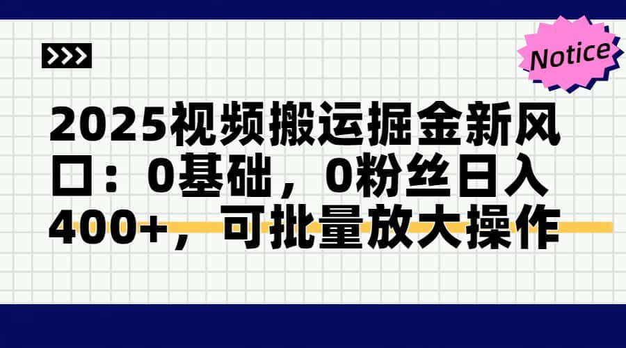 2025视频搬运掘金新风口:0基础，0粉丝日入400+，可批量放大操作