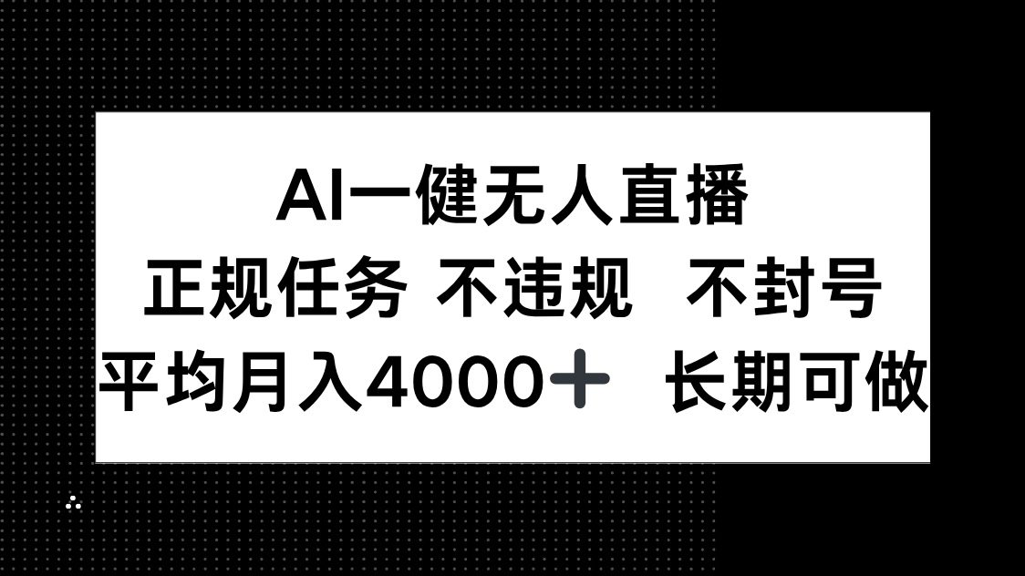 AI一键无人直播，正规任务 不违规 不封号，平均月入4000+ 长期可做