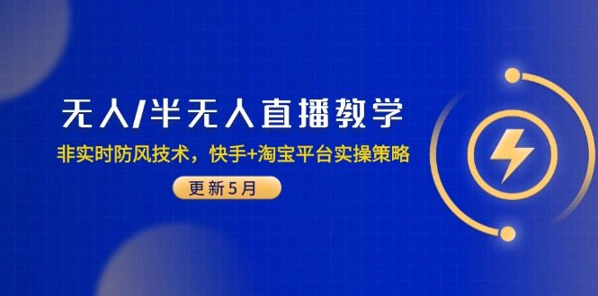 无人/半无人直播教学：非实时防风技术，快手+淘宝平台实操策略(更新5月