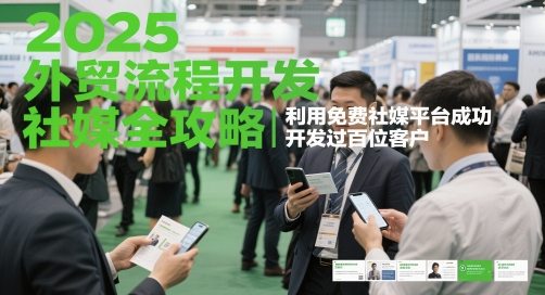 2025外贸流程开发社媒全攻略，利用免费社媒平台成功开发过百位客户
