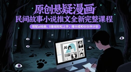 原创悬疑漫画民间故事小说推文全新完整课程，?搭配ai绘画，0基础轻松上手，撸分成和伙伴计划