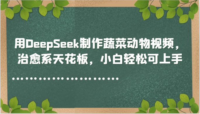 用DeepSeek制作蔬菜动物视频，治愈系天花板，小白轻松可上手