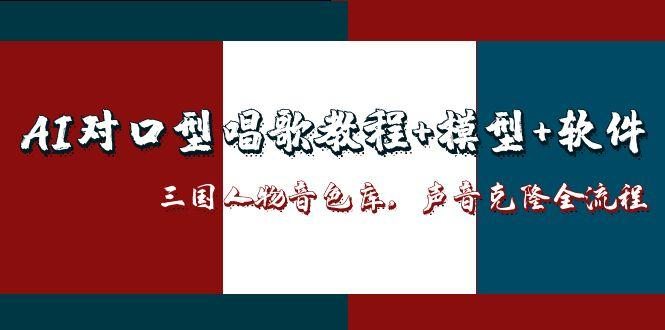AI对口型唱歌教程+模型+软件，三国人物音色库，声音克隆全流程