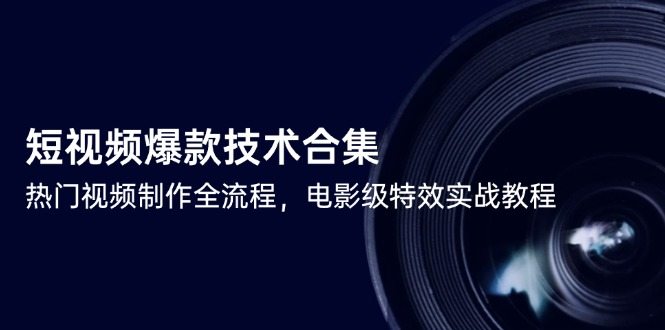 短视频爆款技术合集，热门视频制作全流程，电影级特效实战教程
