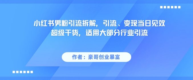 小红书男粉引流拆解，引流、变现当日见效超级干货，适用大部分行业引流