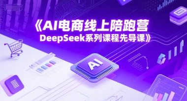 AI电商线上陪跑营，DeepSeek系列课程先导课