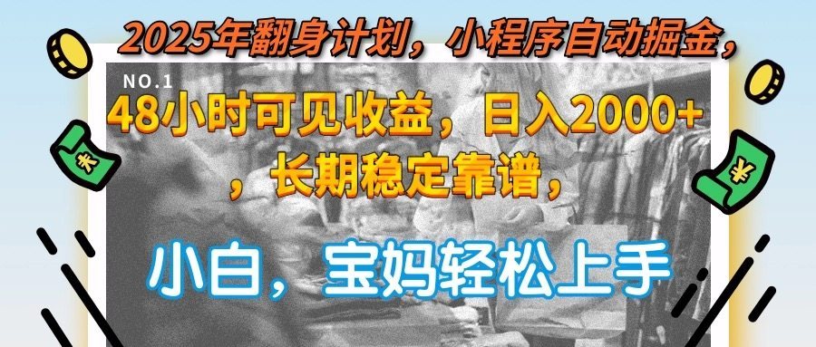 2025年翻身计划，小程序自动掘金48小时可见收益，日入2000+，长期稳定…
