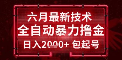 六月最新技术全自动暴力撸金，稳定日入2k+包起号，长期稳定【揭秘】