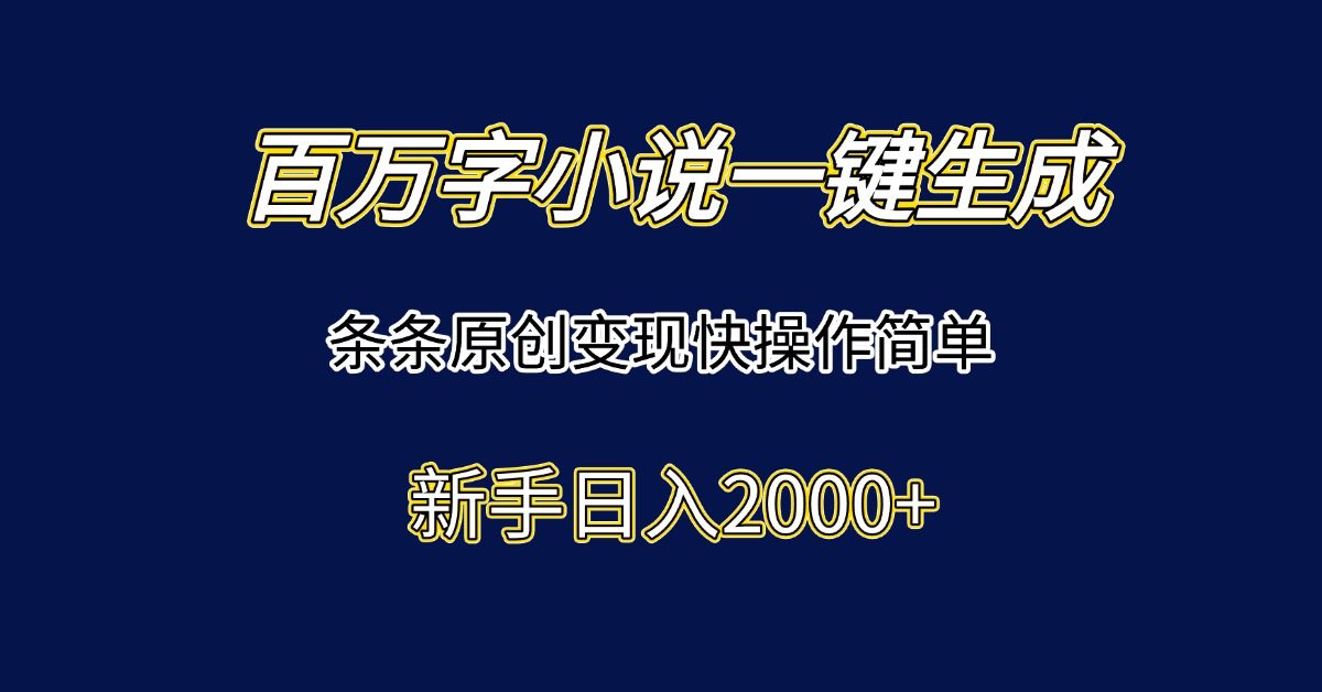 百万字小说一键生成，条条原创变现快操作简单新手日入2000+