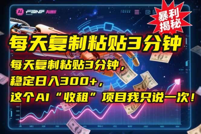 每天复制粘贴3分钟，稳定日入300+，这个AI“收租”项目我只说一次！