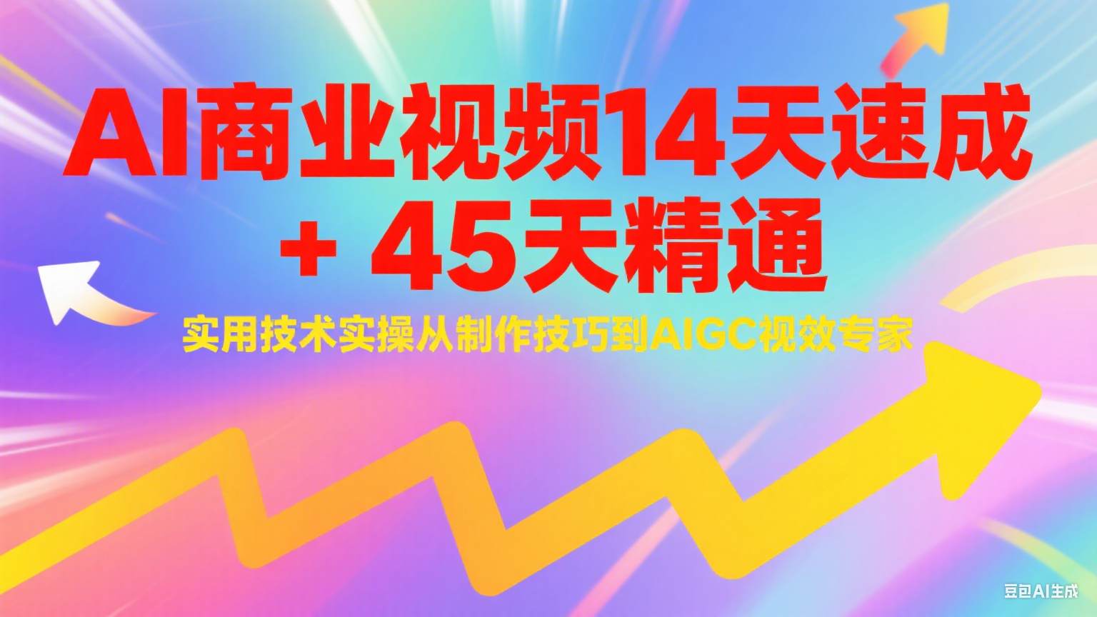 AI商业视频14天速成+45天精通实用技术实操，从制作技巧到AIGC视效专家