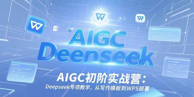 AIGC初阶实战营：Deepseek专项教学，从写作模板到WPS部署