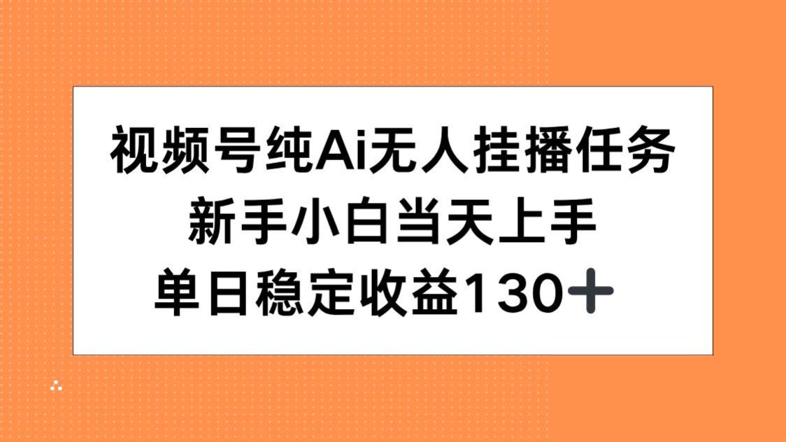 视频号纯AI无人挂播任务，新手小白当天上手，单日稳定收益130+