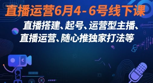 直播运营6月4-6号线下课，?直播搭建、起号、运营型主播、直播运?营、随心推独家打法等