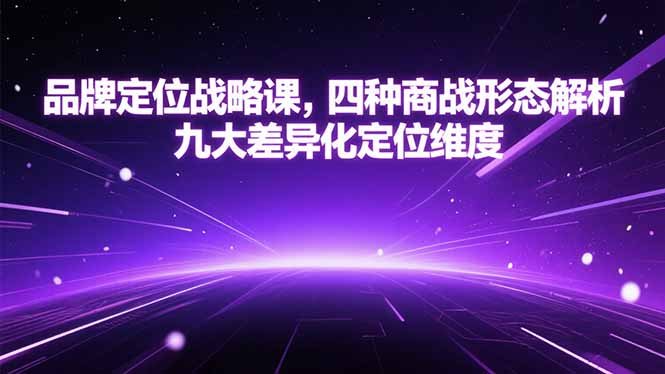 品牌定位战略课，四种商战形态解析，九大差异化定位维度