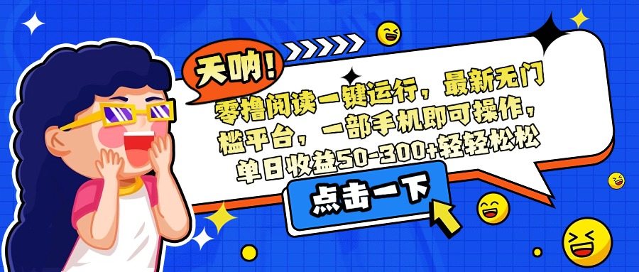 零撸阅读一键运行，最新无门槛平台，一部手机即可操作，单日收益50-300…