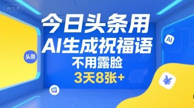 今日头条用AI生成祝福语，不用拍摄，不用露脸，3天8张+