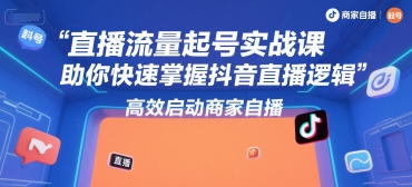 直播流量起号实战课，助你快速掌握抖音直播逻辑，高效启动商家自播
