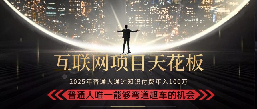 2025“互联网项目天花板”：不做韭菜，做镰刀！“月入 10W+ 普通人弯道…