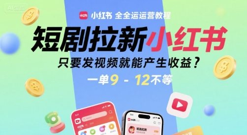 短剧拉新小红书全运营教程，只要发视频就能产生收益，一单9-12不等