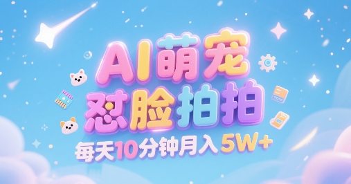 AI萌宠怼脸拍，萌宠赛道，精准高客单，每天十分钟，创作者分成，月入5W+