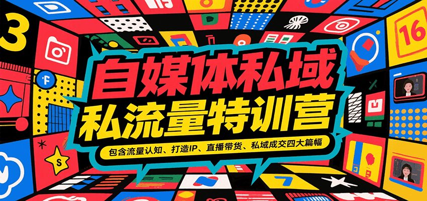 自媒体私域流量特训营，包含流量认知、打造IP、直播带货、私域成交四大篇幅